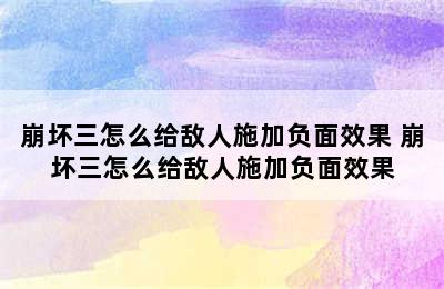 崩坏三怎么给敌人施加负面效果 崩坏三怎么给敌人施加负面效果